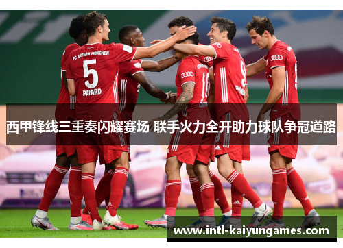 西甲锋线三重奏闪耀赛场 联手火力全开助力球队争冠道路