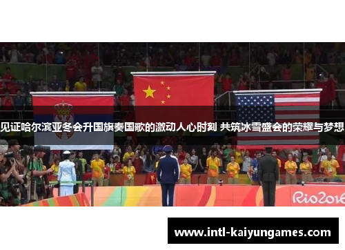 见证哈尔滨亚冬会升国旗奏国歌的激动人心时刻 共筑冰雪盛会的荣耀与梦想