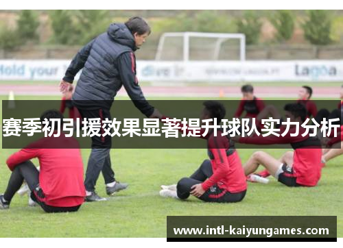 赛季初引援效果显著提升球队实力分析