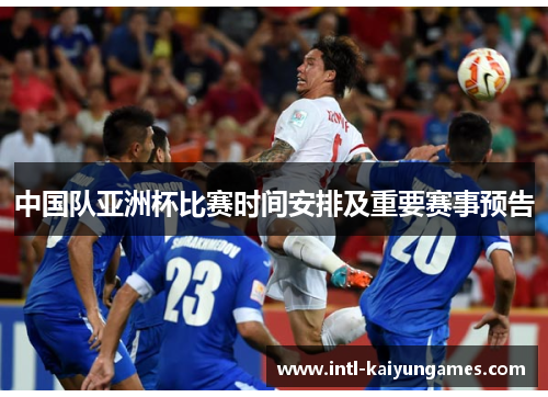 中国队亚洲杯比赛时间安排及重要赛事预告